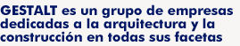 GESTALT es un grupo de empresas dedicadas a la arquitectura y la construcción en todas sus facetas.